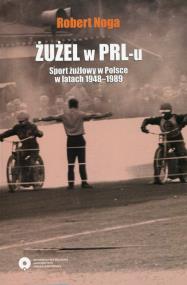 Okładka książki Żużel w PRL-u Sport żużlowy w Polsce w latach 1948-1989