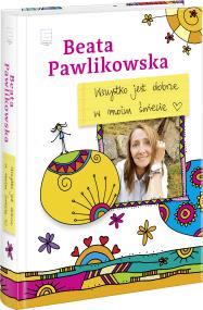 Wszystko jest dobrze w moim świecie. Autor: Beata Pawlikowska. ZdrowePodejscie.pl Okładka książki Wszystko jest dobrze w moim świecie