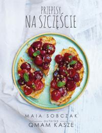 Przepisy na szczęście. Qmam kasze 2. Autor: Maia Sobczak. ZdrowePodejscie.pl Okładka książki Przepisy na szczęście. Qmam kasze 2