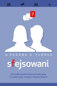 Sfejsowani. Jak media społecznościowe wpływają na nasze życie, emocje i relacje z innymi. Autor: Dr Suzana E. Flores. ZdrowePodejscie.pl Okładka książki Sfejsowani. Jak media społecznościowe wpływają na nasze życie, emocje i relacje z innymi