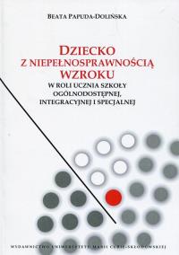 Dziecko z niepełnosprawnością wzroku w roli ucznia szkoły ogólnodostępnej integracyjnej i specjalnej. Autor: Beata Papuda-Dolińska. ZdrowePodejscie.pl Okładka książki Dziecko z niepełnosprawnością wzroku w roli ucznia szkoły ogólnodostępnej integracyjnej i specjalnej