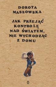 Jak przejąć kontrolę nad światem, nie wychodząc z domu. Autor: Masłowska Dorota. ZdrowePodejscie.pl Okładka książki Jak przejąć kontrolę nad światem, nie wychodząc z domu