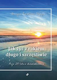 Jak żyć z rakiem długo i szczęśliwie. Autor: Grażyna Świetlicka-Stopyra. ZdrowePodejscie.pl Okładka książki Jak żyć z rakiem długo i szczęśliwie