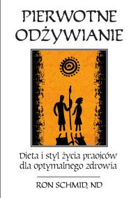 Pierwotne odżywianie Dieta i styl życia praojców dla optymalnego zdrowia. Autor: Schmid Ron. ZdrowePodejscie.pl Okładka książki Pierwotne odżywianie Dieta i styl życia praojców dla optymalnego zdrowia