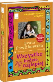 Kurs pozytywnego myślenia. Wszystko będzie.... Autor: Beata Pawlikowska. ZdrowePodejscie.pl Okładka książki Kurs pozytywnego myślenia. Wszystko będzie...