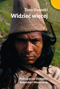 Widzieć więcej. Podróż przez Ekwador, Kolumbię i Wenezuelę. Autor: Tony Kososki. ZdrowePodejscie.pl Okładka książki Widzieć więcej. Podróż przez Ekwador, Kolumbię i Wenezuelę