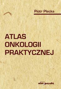 Atlas onkologii praktycznej. Autor: Plecka Piotr. ZdrowePodejscie.pl Okładka książki Atlas onkologii praktycznej