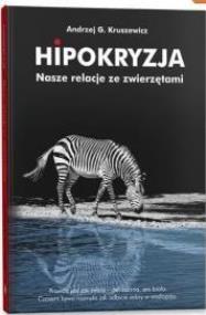 Hipokryzja. Nasze relacje ze zwierzętami. Autor: Kruszewicz Andrzej G.. ZdrowePodejscie.pl Okładka książki Hipokryzja. Nasze relacje ze zwierzętami