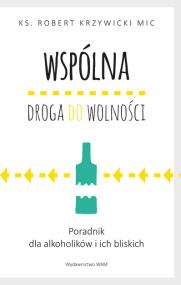 Wspólna droga do wolności. Poradnik dla alkoholików i ich bliskich. Autor: Ks.Robert Krzywicki. ZdrowePodejscie.pl Okładka książki Wspólna droga do wolności. Poradnik dla alkoholików i ich bliskich
