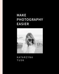 Make Photography Easier. Autor: Katarzyna Tusk. ZdrowePodejscie.pl Okładka książki Make Photography Easier