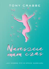 Nareszcie mam czas. Jak dobrze żyć w .... Autor: Crabbe Tony. ZdrowePodejscie.pl Okładka książki Nareszcie mam czas. Jak dobrze żyć w ...