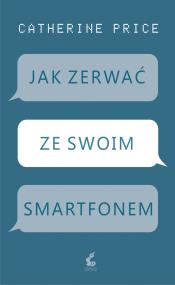 Jak zerwać ze swoim smartfonem. Autor: Catherine Price. ZdrowePodejscie.pl Okładka książki Jak zerwać ze swoim smartfonem