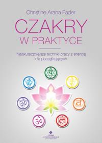 Czakry w praktyce. Najskuteczniejsze techniki.... Autor: Christine Arana Fader. ZdrowePodejscie.pl Okładka książki Czakry w praktyce. Najskuteczniejsze techniki...