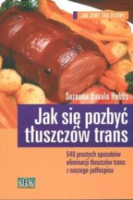 Jak się pozbyć tłuszczów trans. Autor: Hobbs Suzanne Havala. ZdrowePodejscie.pl Okładka książki Jak się pozbyć tłuszczów trans