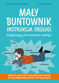 Mały buntownik. Instrukcja obsługi. Autor: Anne-Claire Kleindienst, Lynda Corazza. ZdrowePodejscie.pl Okładka książki Mały buntownik. Instrukcja obsługi