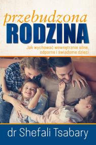 Przebudzona Rodzina Jak wychować wewnętrznie silne odporne i świadome dziecko. Autor: Shefali Tsabary. ZdrowePodejscie.pl Okładka książki Przebudzona Rodzina Jak wychować wewnętrznie silne odporne i świadome dziecko