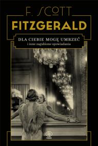Dla ciebie mogę umrzeć i inne zagubione .... Autor: F.Scott Fitzgerald. ZdrowePodejscie.pl Okładka książki Dla ciebie mogę umrzeć i inne zagubione ...