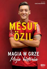 Mesut zil. Magia w grze. Moja historia. Autor: Mesut zil, Kai Psotta, Jose Mourinho. ZdrowePodejscie.pl Okładka książki Mesut zil. Magia w grze. Moja historia