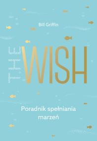 The Wish. Poradnik spełniania marzeń. Autor: Bill Griffin. ZdrowePodejscie.pl Okładka książki The Wish. Poradnik spełniania marzeń