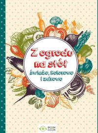Okładka książki Z ogrodu na stół. Świeżo, kolorowo i zdrowo