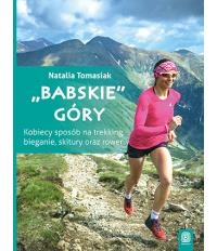 BABSKIE GÓRY KOBIECY SPOSÓB NA TREKKING BIEGANIE SKITURY ORAZ ROWER. Autor: Natalia Tomasiak. ZdrowePodejscie.pl Okładka książki BABSKIE GÓRY KOBIECY SPOSÓB NA TREKKING BIEGANIE SKITURY ORAZ ROWER