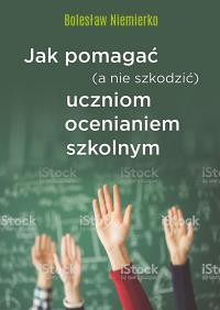 Okładka książki JAK POMAGAĆ A NIE SZKODZIĆ UCZNIOM OCENIANIEM SZKOLNYM
