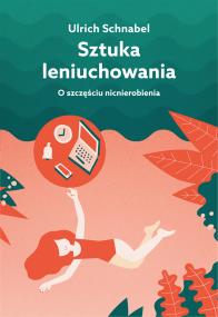 SZTUKA LENIUCHOWANIA O SZCZĘŚCIU NICNIEROBIENIA WYD. 2. Autor: Schnabel Urlich. ZdrowePodejscie.pl Okładka książki SZTUKA LENIUCHOWANIA O SZCZĘŚCIU NICNIEROBIENIA WYD. 2