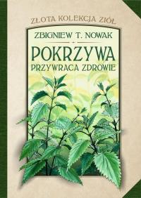 Złota kolekcja ziół T.1 Pokrzywa przywraca zdrowie. Autor: Zbigniew T. Nowak. ZdrowePodejscie.pl Okładka książki Złota kolekcja ziół T.1 Pokrzywa przywraca zdrowie