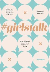 #girlstalk. Dziewczyny, rozmowy, życie. Autor: Karolina Cwalina-Stępniak, Klepacz Paulina. ZdrowePodejscie.pl Okładka książki #girlstalk. Dziewczyny, rozmowy, życie
