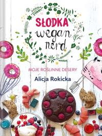 Okładka książki SŁODKA WEGAN NERD MOJE ROŚLINNE DESERY