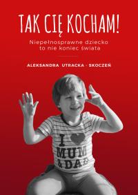 Tak Cię kocham. Autor: Utracka-Skoczeń Aleksandra. ZdrowePodejscie.pl Okładka książki Tak Cię kocham