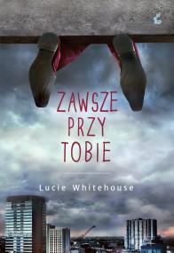 ZAWSZE PRZY TOBIE. Autor: Lucie Whitehouse. ZdrowePodejscie.pl Okładka książki ZAWSZE PRZY TOBIE