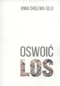 Oswoić los. Autor: Cholewa-Selo Anna. ZdrowePodejscie.pl Okładka książki Oswoić los