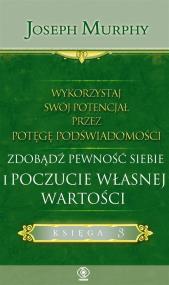 Okładka książki WYKORZYSTAJ SWÓJ POTENCJAŁ PRZEZ POTĘGĘ PODŚWIADOMOŚCI ZDOBĄDŹ PEWNOŚĆ SIEBIE I POCZUCIE WŁASNEJ WARTOŚCI