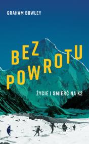 Bez powrotu. Życie i śmierć na K2. Autor: Graham Bowley. ZdrowePodejscie.pl Okładka książki Bez powrotu. Życie i śmierć na K2