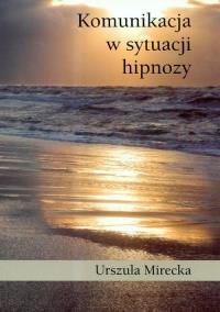 Komunikacja w sytuacji hipnozy. Autor: Mirecka Urszula. ZdrowePodejscie.pl Okładka książki Komunikacja w sytuacji hipnozy