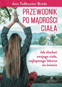 Przewodnik po mądrości ciała. Autor: ANN TODHUNTER BRODE. ZdrowePodejscie.pl Okładka książki Przewodnik po mądrości ciała