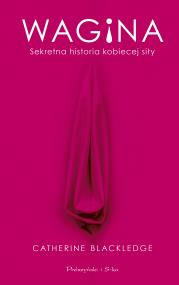 Wagina. Sekretna historia kobiecej siły. Autor: Catherine Blackledge. ZdrowePodejscie.pl Okładka książki Wagina. Sekretna historia kobiecej siły