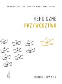 Okładka książki HEROICZNE PRZYWÓDZTWO TAJEMNICE SUKCESU FIRMY ISTNIEJĄCEJ PONAD 450 LAT
