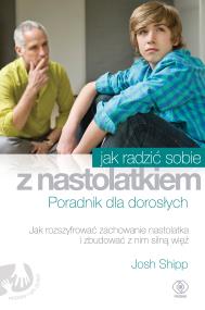 Jak radzić sobie z nastolatkiem. Poradnik. Autor: Josh Shipp. ZdrowePodejscie.pl Okładka książki Jak radzić sobie z nastolatkiem. Poradnik