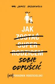 Jak sobie odpuścić (Nie)poradnik rodzicielski. Autor: James Breakwell. ZdrowePodejscie.pl Okładka książki Jak sobie odpuścić (Nie)poradnik rodzicielski
