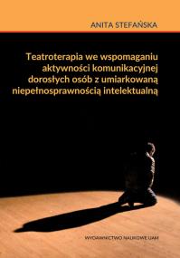 Teatroterapia we wspomaganiu aktywności komunikacyjnej dorosłych osób z umiarkowaną niepełnosprawnością intelektualną. Autor: Stefańska Anita. ZdrowePodejscie.pl Okładka książki Teatroterapia we wspomaganiu aktywności komunikacyjnej dorosłych osób z umiarkowaną niepełnosprawnością intelektualną