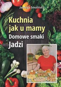 Kuchnia jak u mamy. Domowe smaki Jadzi. Autor: Jadwiga Smolińska. ZdrowePodejscie.pl Okładka książki Kuchnia jak u mamy. Domowe smaki Jadzi
