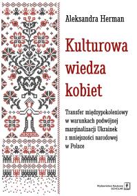 Okładka książki KULTUROWA WIEDZA KOBIET TRANSFER MIĘDZYPOKOLENIOWY W WARUNKACH PODWÓJNEJ MARGINALIZACJI UKRAINEK Z MNIEJSZOŚCI NARODOWEJ W POLSCE