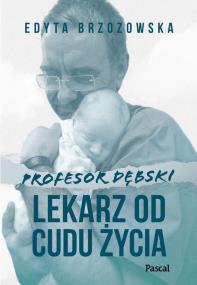 Profesor Dębski. Lekarz od cudu życia. Autor: Edyta Brzozowska. ZdrowePodejscie.pl Okładka książki Profesor Dębski. Lekarz od cudu życia