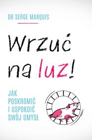 Wrzuć na luz!. Jak poskromić i uspokoić swój umysł. Autor: Serge Marquis, Maria Mróz. ZdrowePodejscie.pl Okładka książki Wrzuć na luz!. Jak poskromić i uspokoić swój umysł