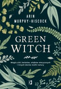 Green Witch. Autor: Arin Murphy-Hiscock. ZdrowePodejscie.pl Okładka książki Green Witch