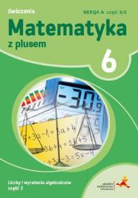 Okładka książki MATEMATYKA Z PLUSEM ĆWICZENIA DLA KLASY 6 LICZBY I WYRAŻENIA ALGEBRAICZNE WERSJA A CZĘŚĆ 1/3 SZKOŁA PODSTAWOWA