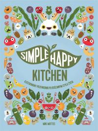 Okładka książki SIMPLE HAPPY KITCHEN ILUSTROWANY PRZEWODNIK PO ROŚLINNYM STYLU ŻYCIA