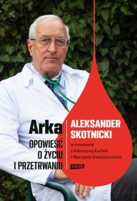Okładka książki Arka. Opowieść o życiu i przetrwaniu. Aleksander Skotnicki w rozmowie z Katarzyną Kachel i Maciejem Kwaśniewskim